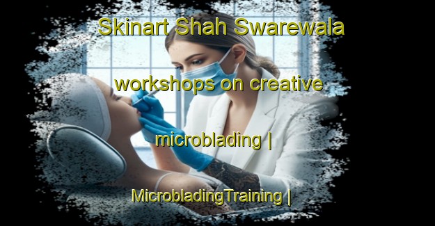 Skinart Shah Swarewala workshops on creative microblading | MicrobladingTraining | MicrobladingClasses | SkinartTraining-Pakistan